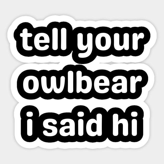 Tell Your Owlbear I Said Hi (white) Sticker by Arcane Discoveries